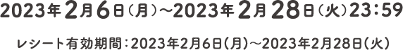 2023年2月6日（月）～2023年2月28日（火）23：59