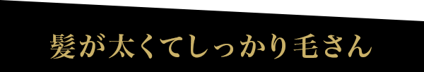 髪が太くてしっかり毛さん