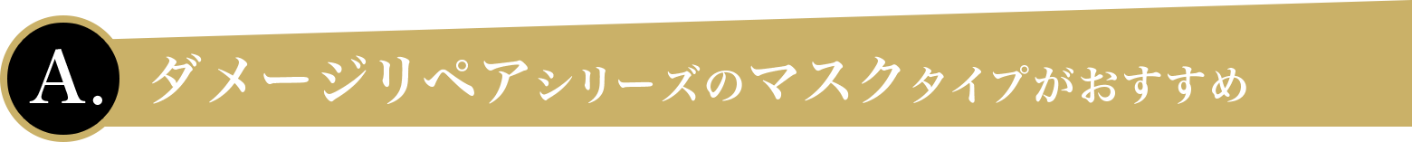 ダメージリペアシリーズのマスクタイプがおすすめ