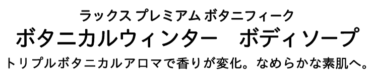 ラックス プレミアム ボタニフィーク ボタニカルウィンター ボディソープ トリプルアロマで香りが変化。なめらかな素肌へ。