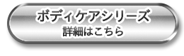ボディケアシリーズ 詳細はこちら