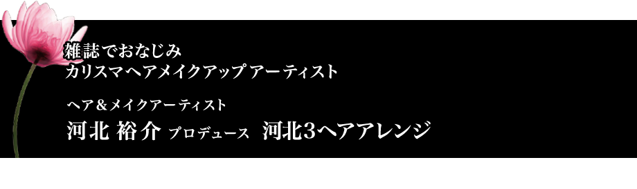 雑誌でおなじみカリスマヘアメイクアップアーティスト ヘア&メイクアーティスト 河北裕介プロデュース  河北3ヘアアレンジ